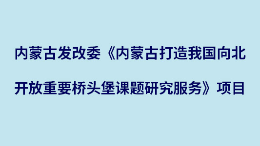 內蒙古發改委《內蒙古打造我國向北開放重要橋頭堡課題研究服務》項目